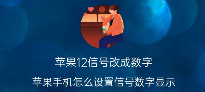 苹果12信号改成数字 苹果手机怎么设置信号数字显示？